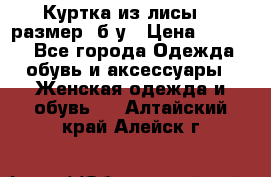 Куртка из лисы 46 размер  б/у › Цена ­ 4 500 - Все города Одежда, обувь и аксессуары » Женская одежда и обувь   . Алтайский край,Алейск г.